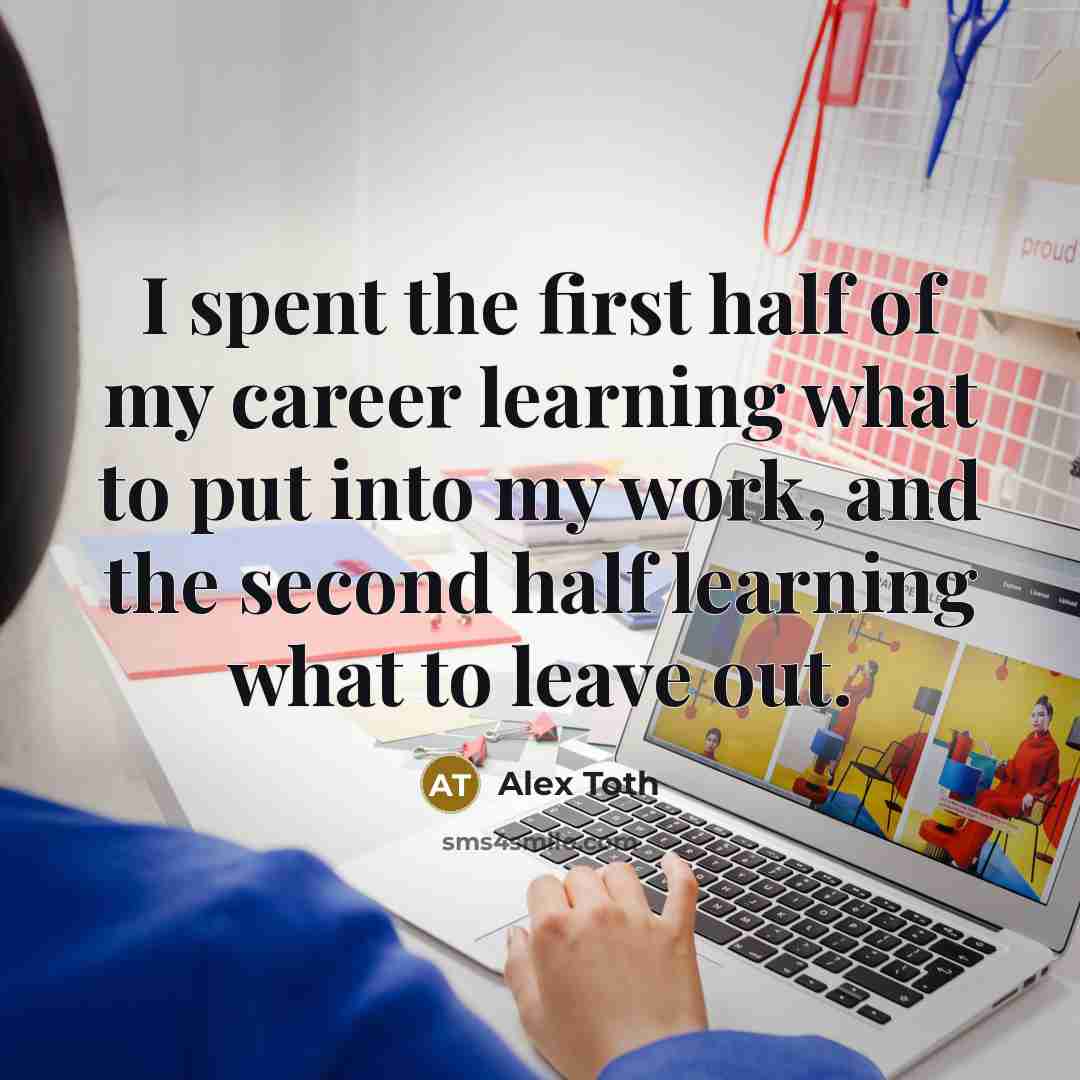 “I spent the first half of my career learning what to put into my work, and the second half learning what to leave out.” quote by Alex Toth