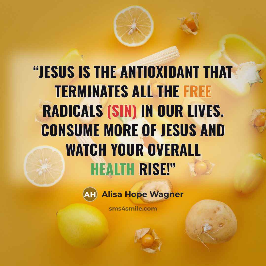 “Jesus is the antioxidant that terminates all the free radicals (sin) in our lives. Consume more of Jesus and watch your overall health rise!” quote by Alisa Hope Wagner