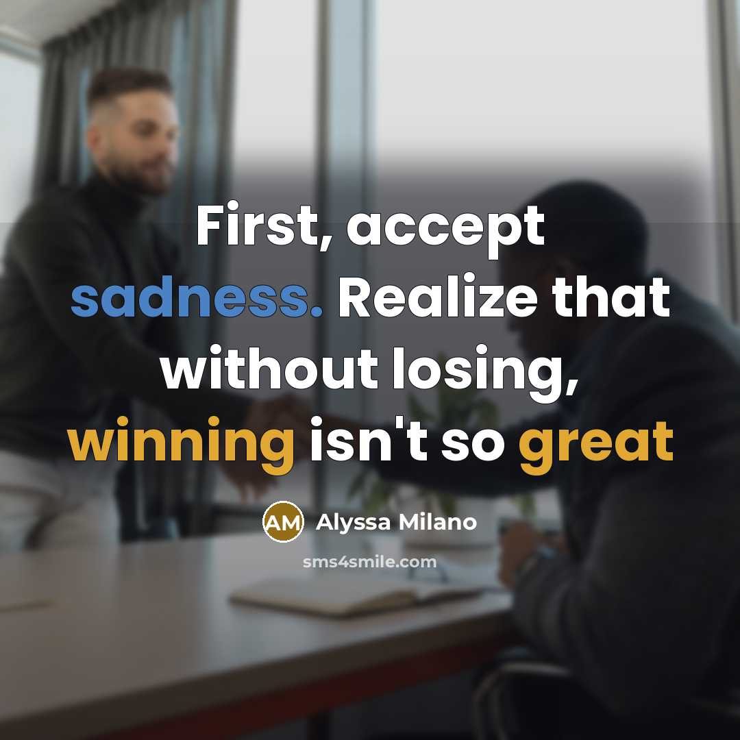 “First, accept sadness. Realize that without losing, winning isn't so great” quote by Alyssa Milano