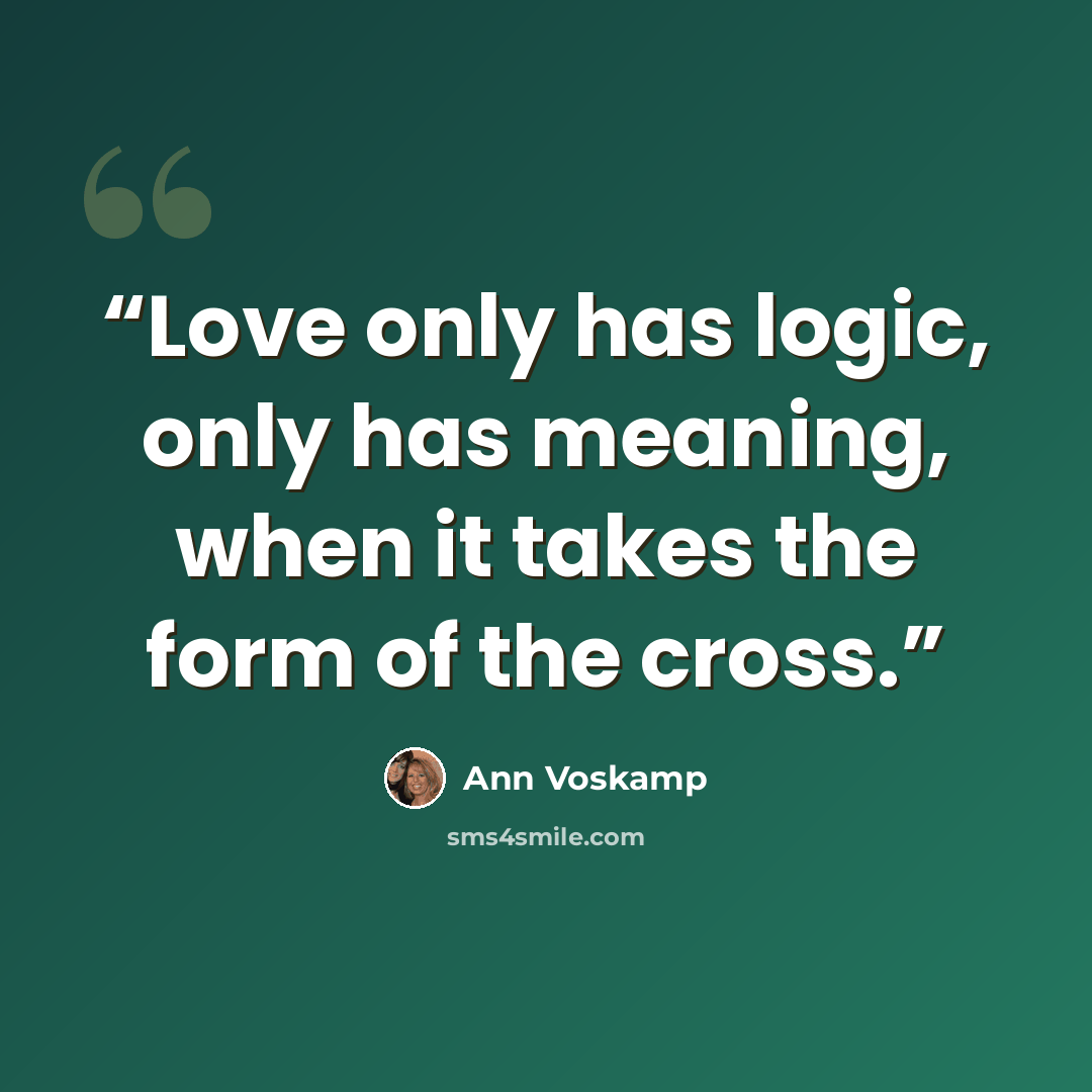 “Love only has logic, only has meaning, when it takes the form of the cross.” quote by Ann Voskamp