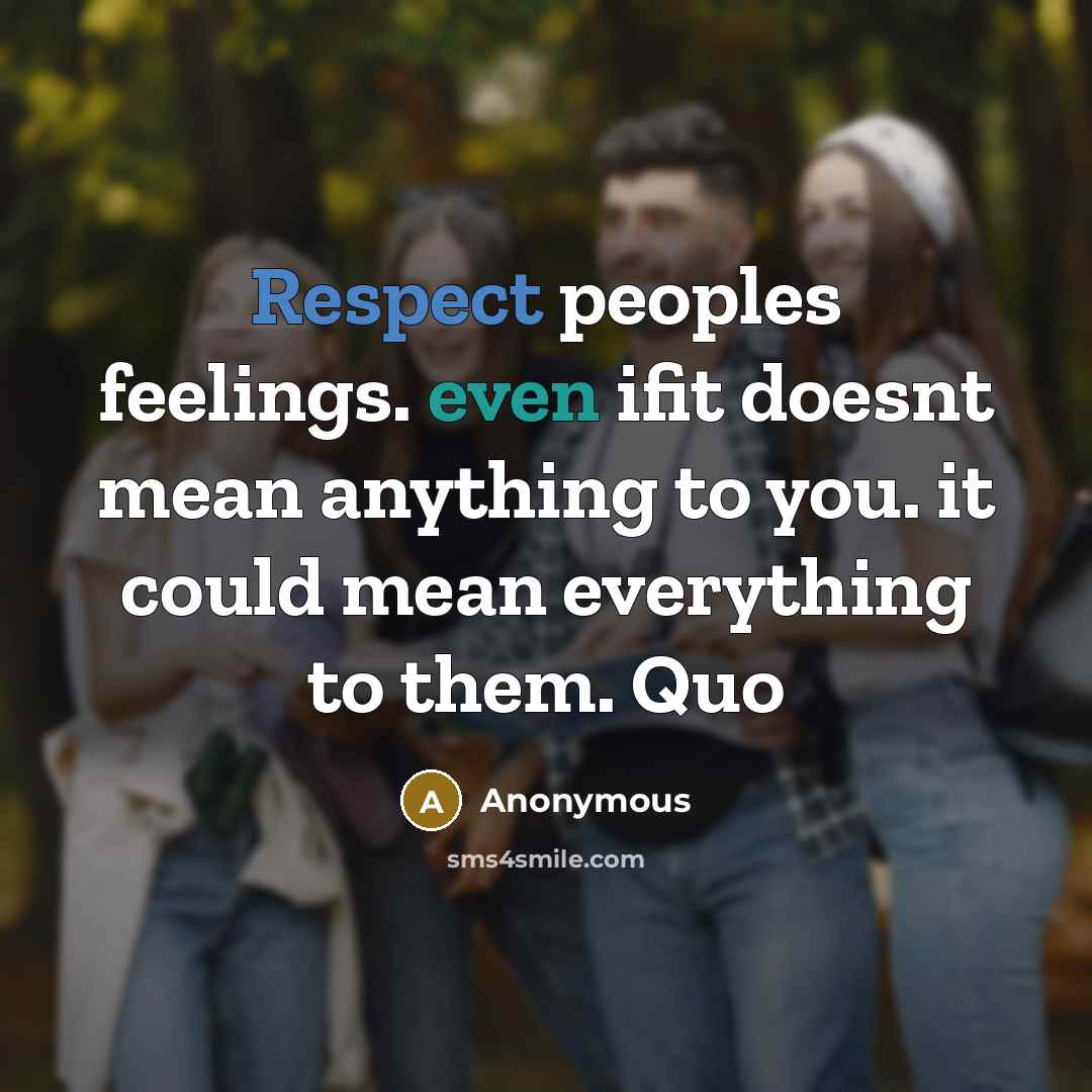 “Respect peoples feelings. even ifit doesnt mean anything to you. it could mean everything to them. Quo” quote by Anonymous