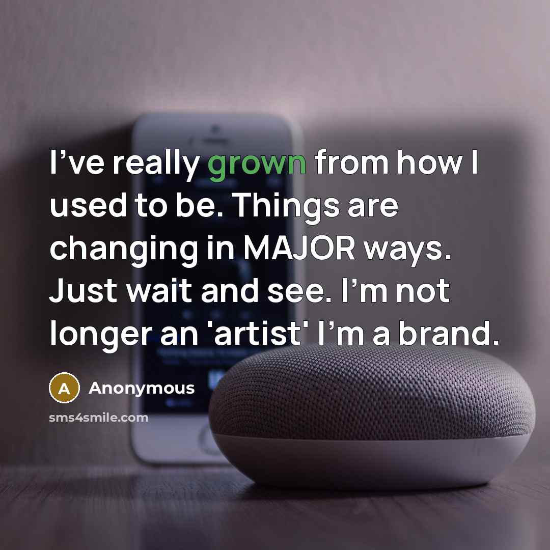 “I've really grown from how I used to be. Things are changing in MAJOR ways. Just wait and see. I'm not longer an 'artist' I'm a brand.” quote by Anonymous