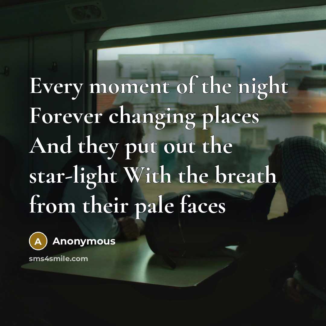 “Every moment of the night Forever changing places And they put out the star-light With the breath from their pale faces” quote by Anonymous