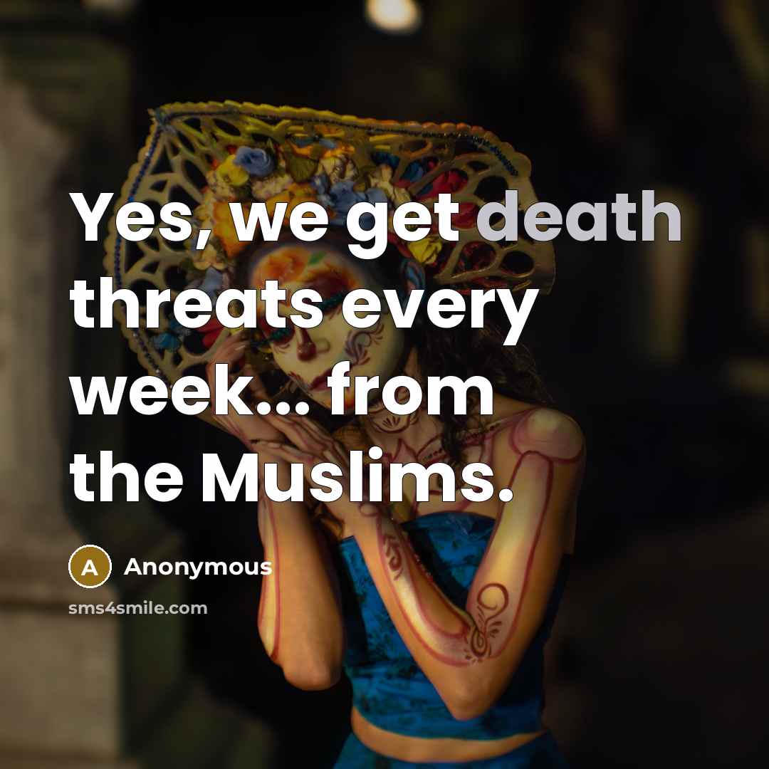 “Yes, we get death threats every week... from the Muslims.” quote by Anonymous
