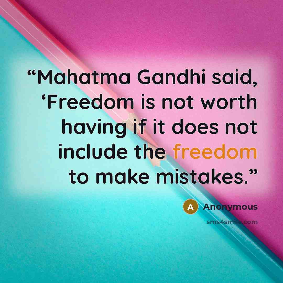 “Mahatma Gandhi said, ‘Freedom is not worth having if it does not include the freedom to make mistakes.” quote by Anonymous