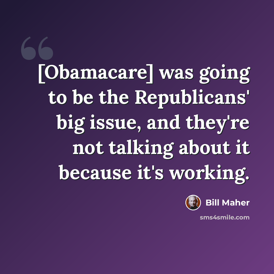 “[Obamacare] was going to be the Republicans' big issue, and they're not talking about it because it's working.” quote by Bill Maher