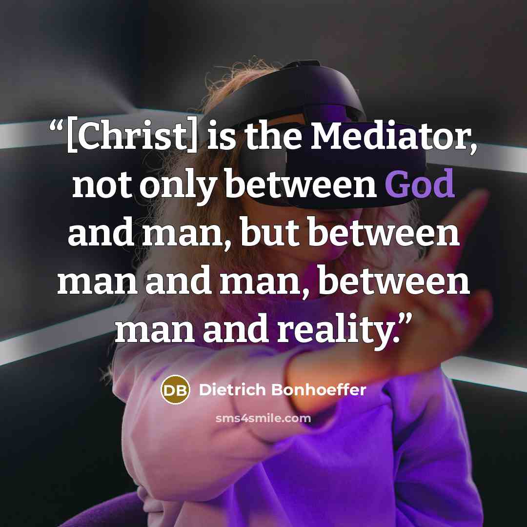 “[Christ] is the Mediator, not only between God and man, but between man and man, between man and reality.” quote by Dietrich Bonhoeffer
