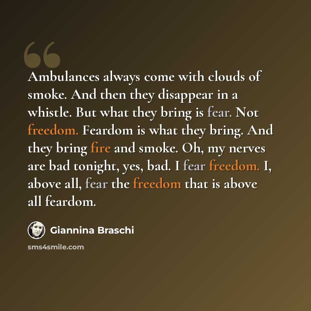“Ambulances always come with clouds of smoke. And then they disappear in a whistle. But what they bring is fear. Not freedom. Feardom is what they bring. And they bring fire and smoke. Oh, my nerves are bad tonight, yes, bad. I fear freedom. I, above all, fear the freedom that is above all feardom.” quote by Giannina Braschi