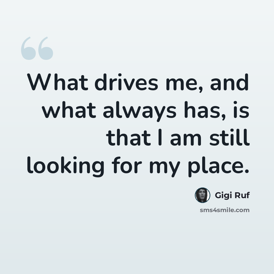 “What drives me, and what always has, is that I am still looking for my place.” quote by Gigi Ruf