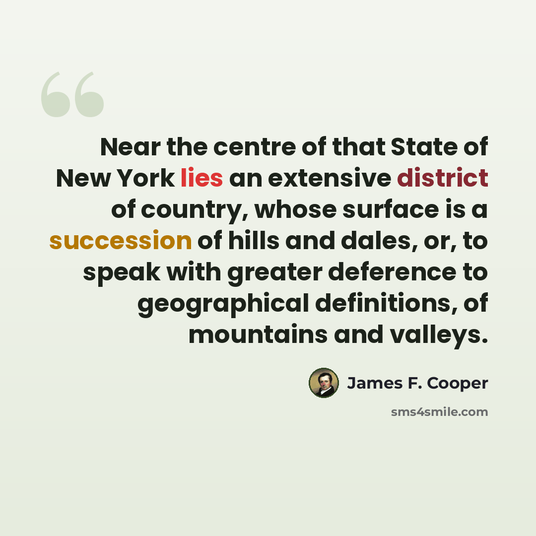 “Near the centre of that State of New York lies an extensive district of country, whose surface is a succession of hills and dales, or, to speak with greater deference to geographical definitions, of mountains and valleys.” quote by James F. Cooper
