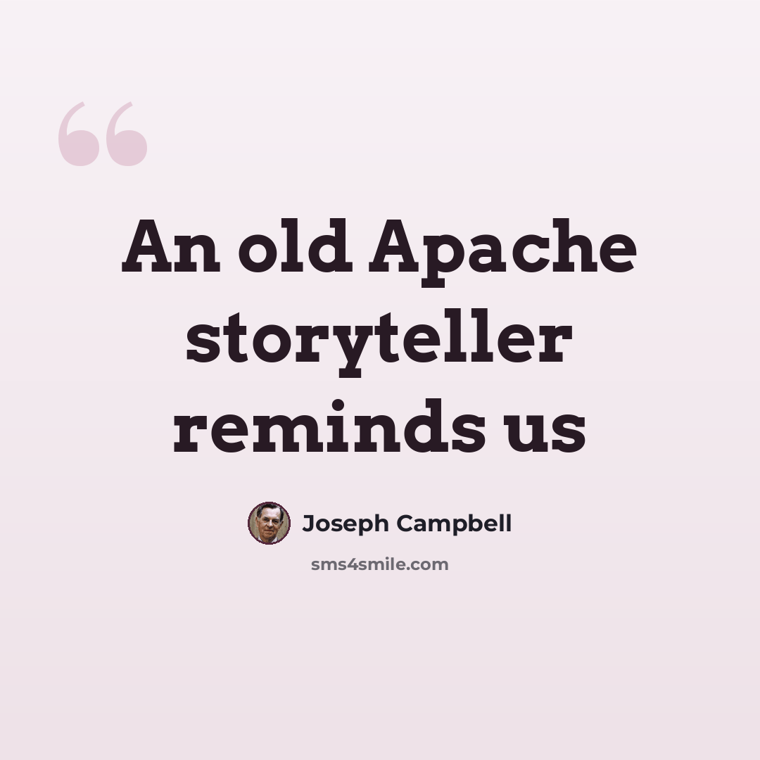 “An old Apache storyteller reminds us” quote by Joseph Campbell