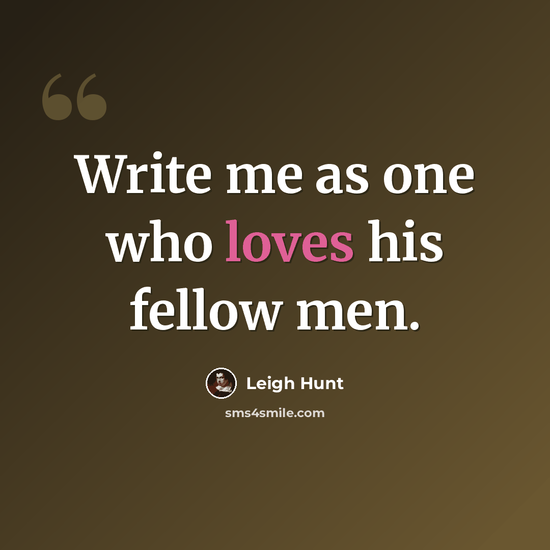 “Write me as one who loves his fellow men.” quote by Leigh Hunt