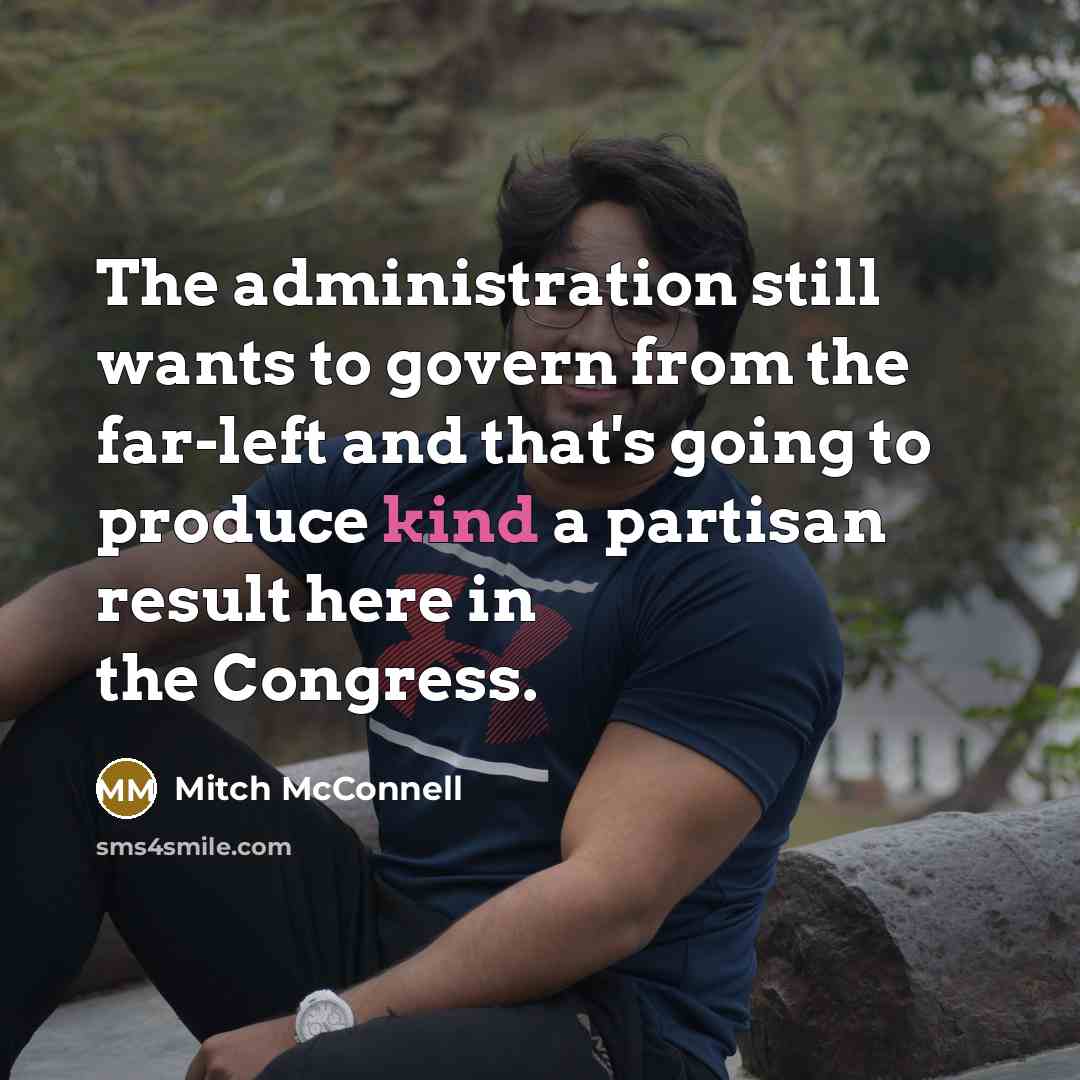 “The administration still wants to govern from the far-left and that's going to produce kind a partisan result here in the Congress.” quote by Mitch McConnell