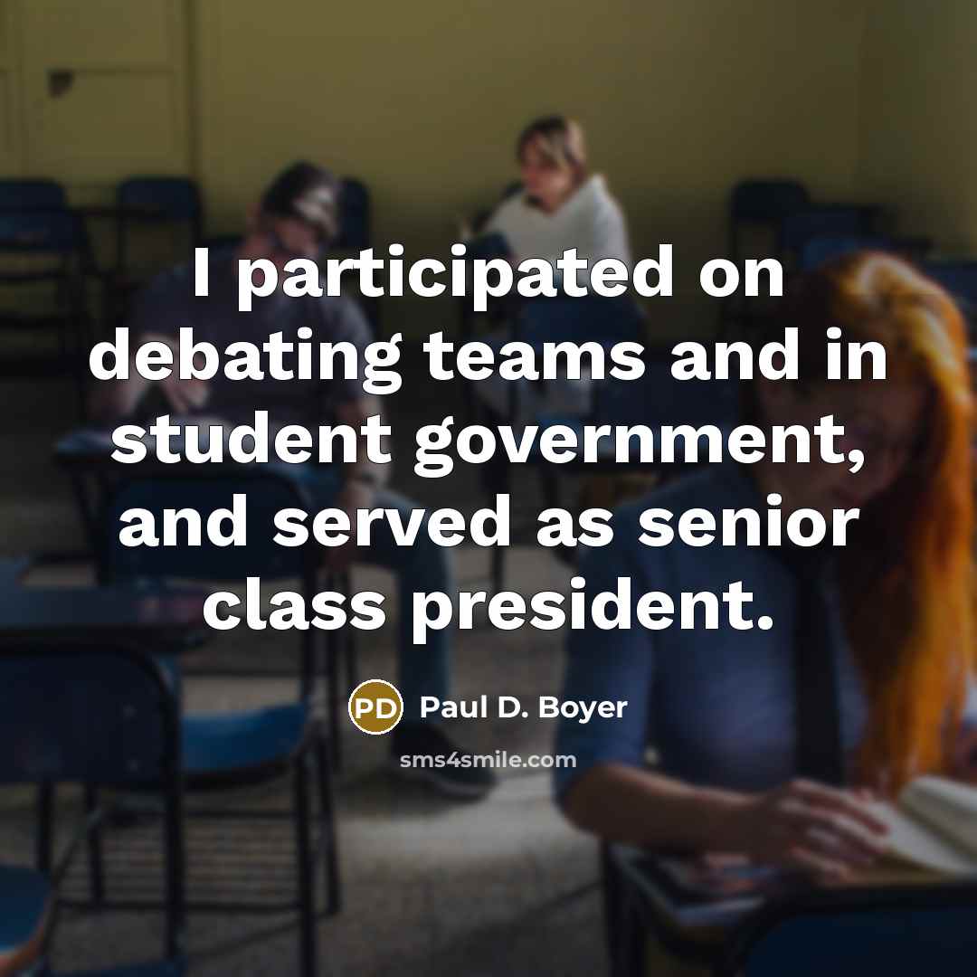 “I participated on debating teams and in student government, and served as senior class president.” quote by Paul D. Boyer