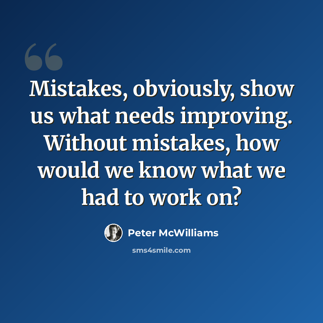 “Mistakes, obviously, show us what needs improving. Without mistakes, how would we know what we had to work on?” quote by Peter McWilliams
