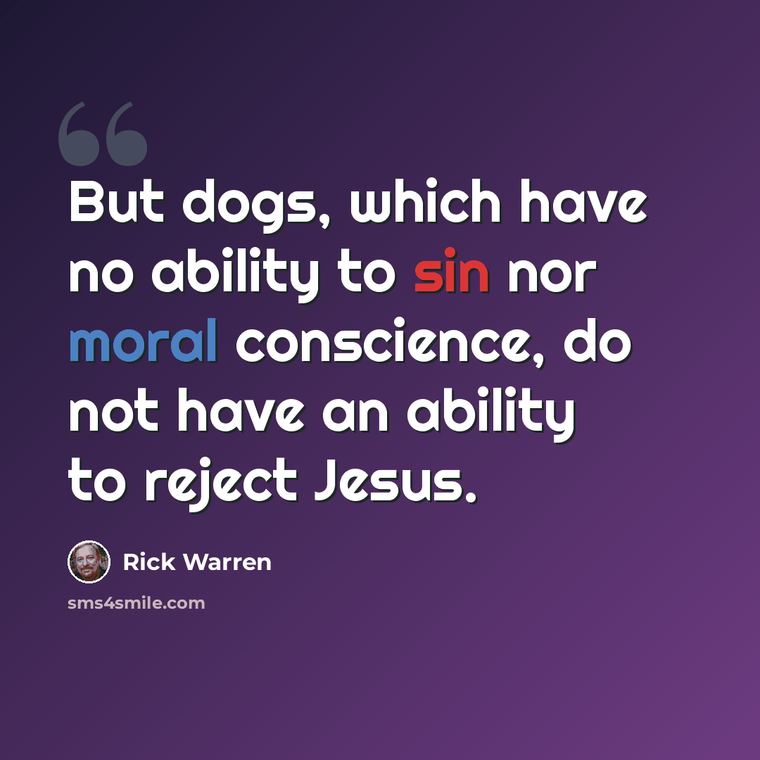 “But dogs, which have no ability to sin nor moral conscience, do not have an ability to reject Jesus.” quote by Rick Warren