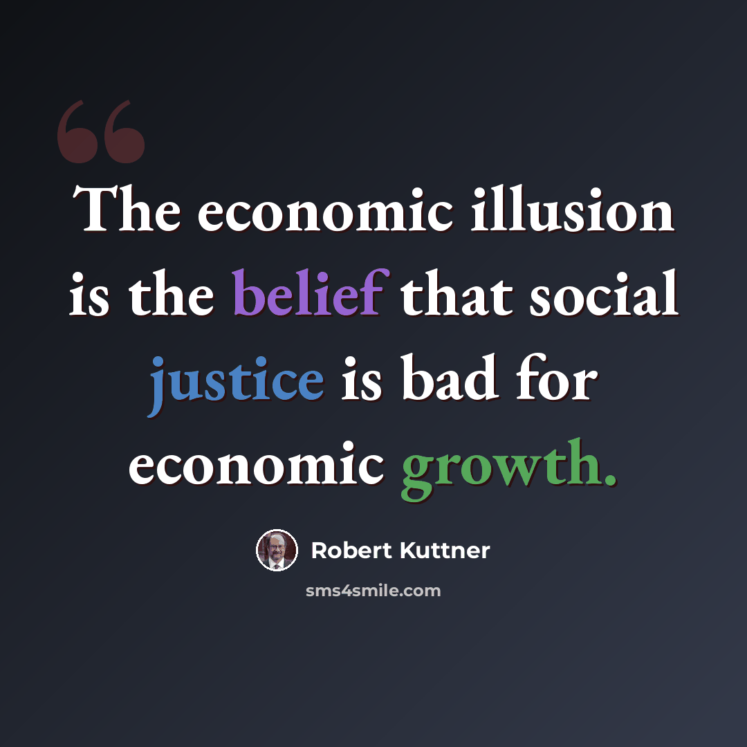 “The economic illusion is the belief that social justice is bad for economic growth.” quote by Robert Kuttner