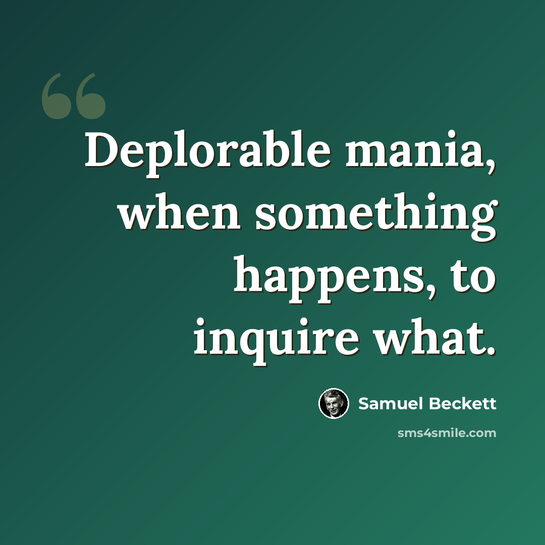 “Deplorable mania, when something happens, to inquire what.” quote by Samuel Beckett