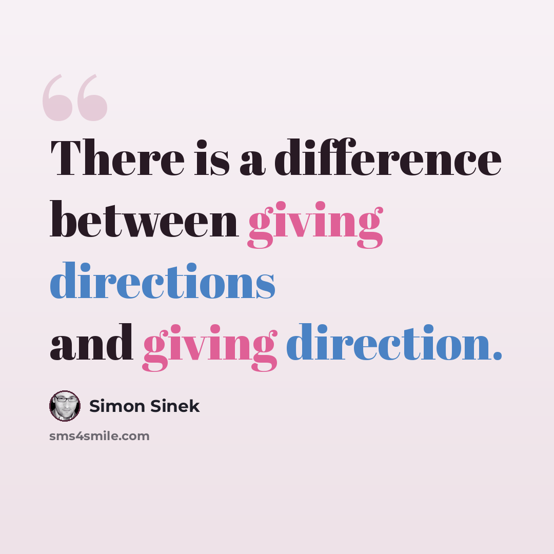 “There is a difference between giving directions and giving direction.” quote by Simon Sinek