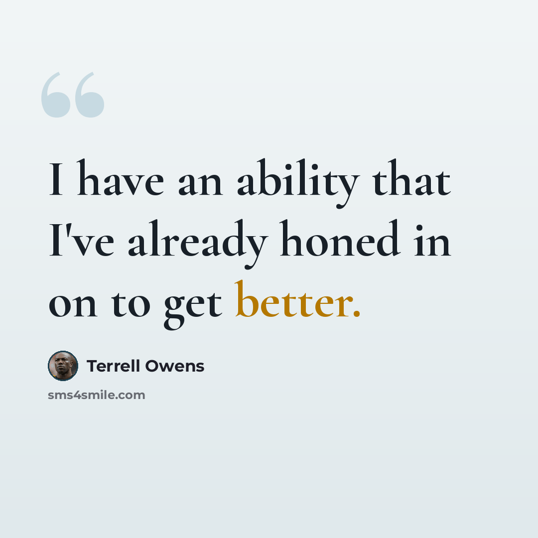 “I have an ability that I've already honed in on to get better.” quote by Terrell Owens