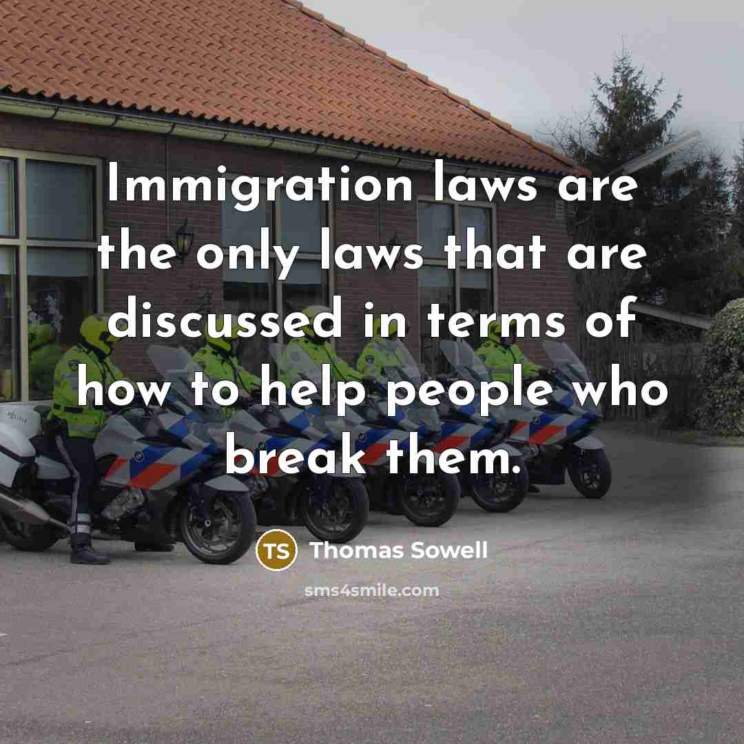 “Immigration laws are the only laws that are discussed in terms of how to help people who break them.” quote by Thomas Sowell