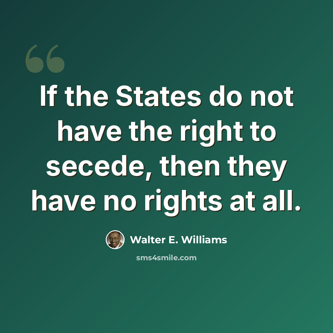 “If the States do not have the right to secede, then they have no rights at all.” quote by Walter E. Williams