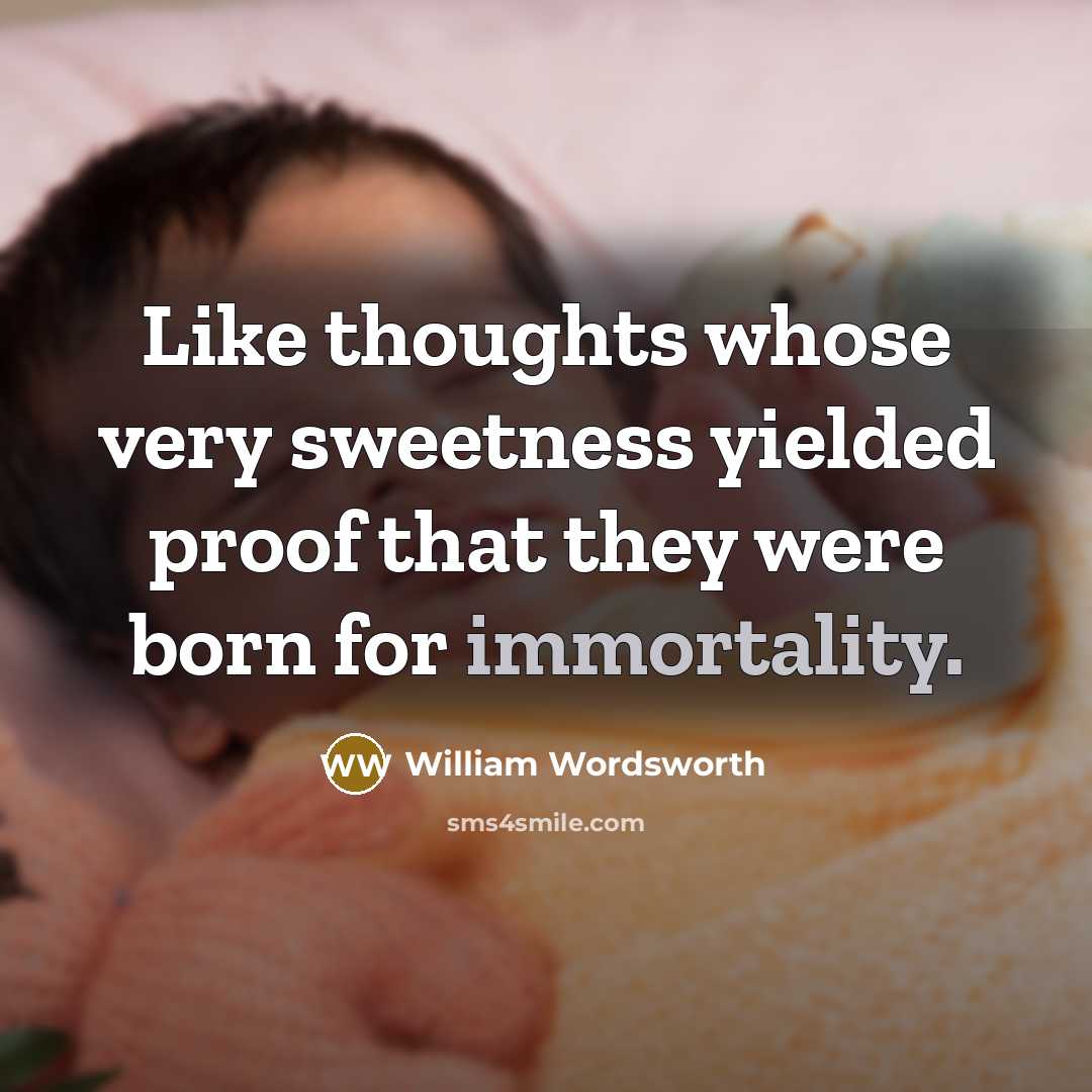“Like thoughts whose very sweetness yielded proof that they were born for immortality.” quote by William Wordsworth