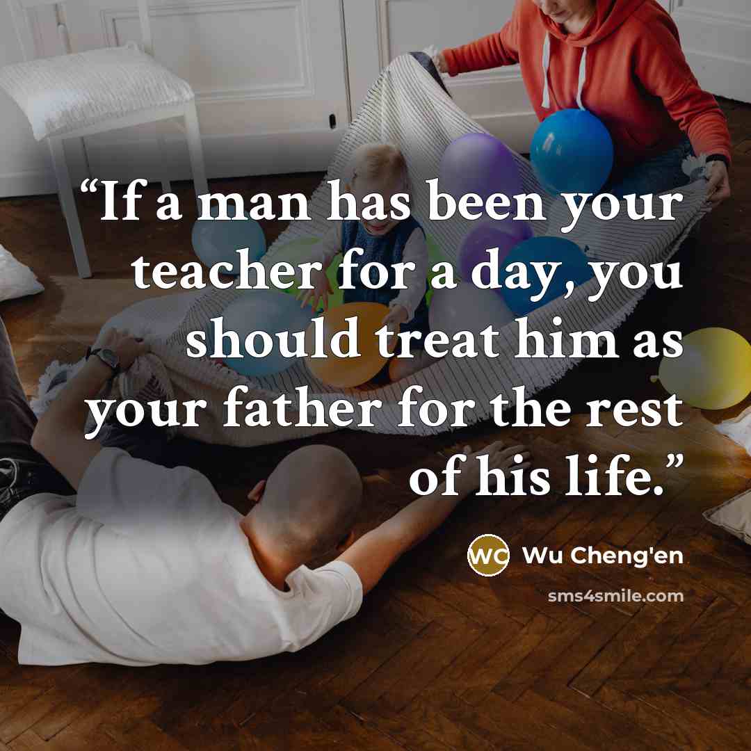 “If a man has been your teacher for a day, you should treat him as your father for the rest of his life.” quote by Wu Cheng'en