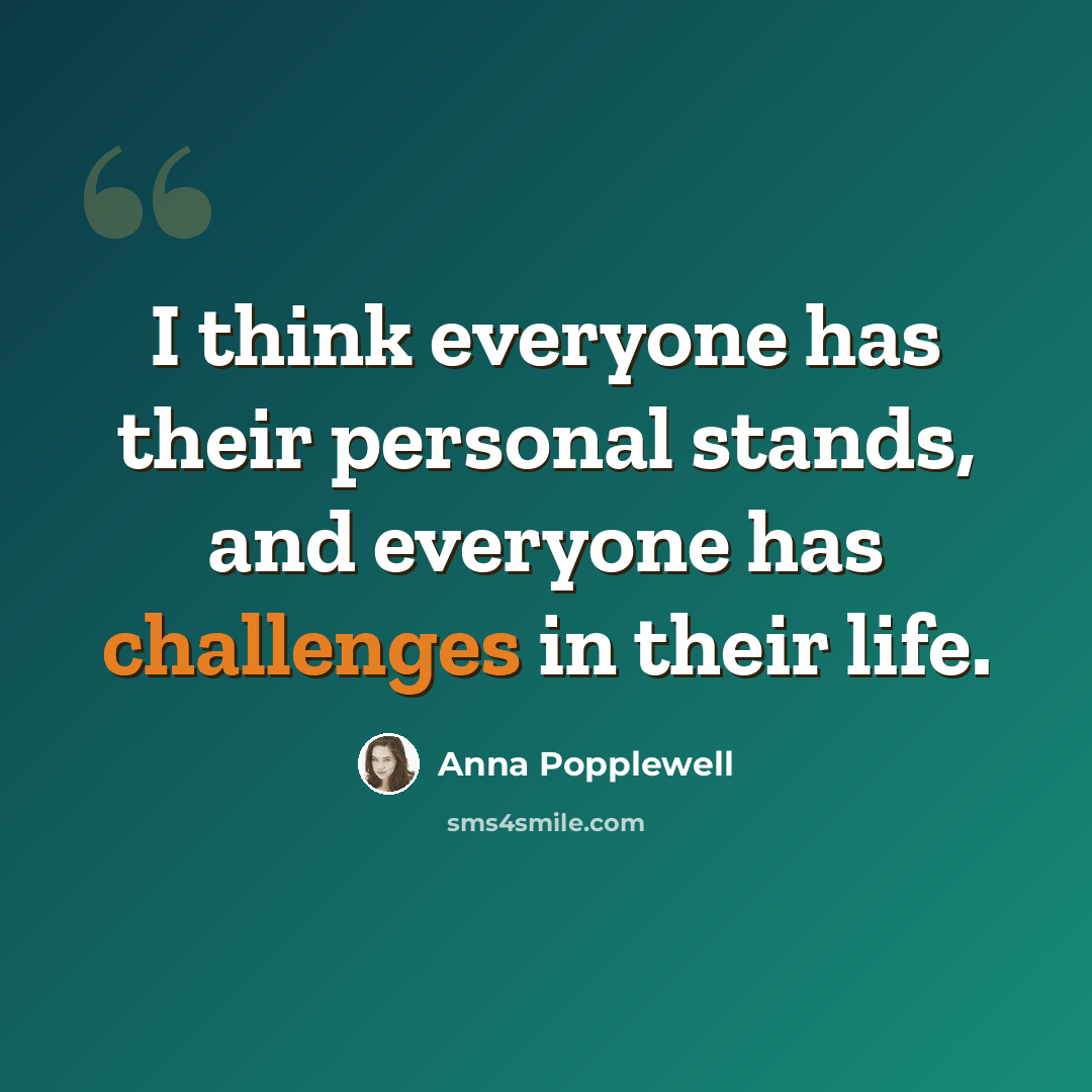 “I think everyone has their personal stands, and everyone has challenges in their life.” quote by Anna Popplewell