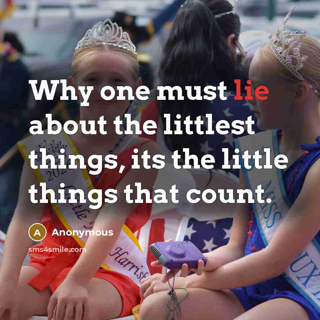 “Why one must lie about the littlest things, its the little things that count.” quote by Anonymous