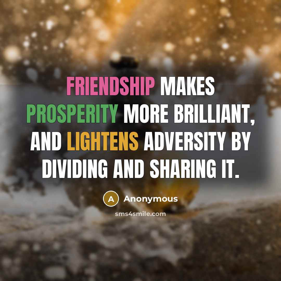 “Friendship makes prosperity more brilliant, and lightens adversity by dividing and sharing it.” quote by Anonymous