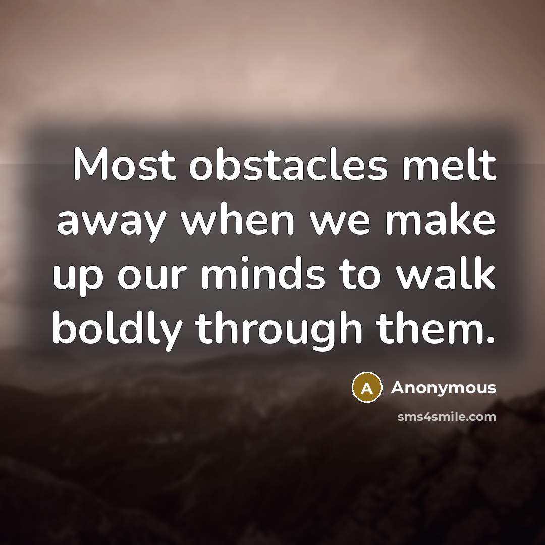 “Most obstacles melt away when we make up our minds to walk boldly through them.” quote by Anonymous