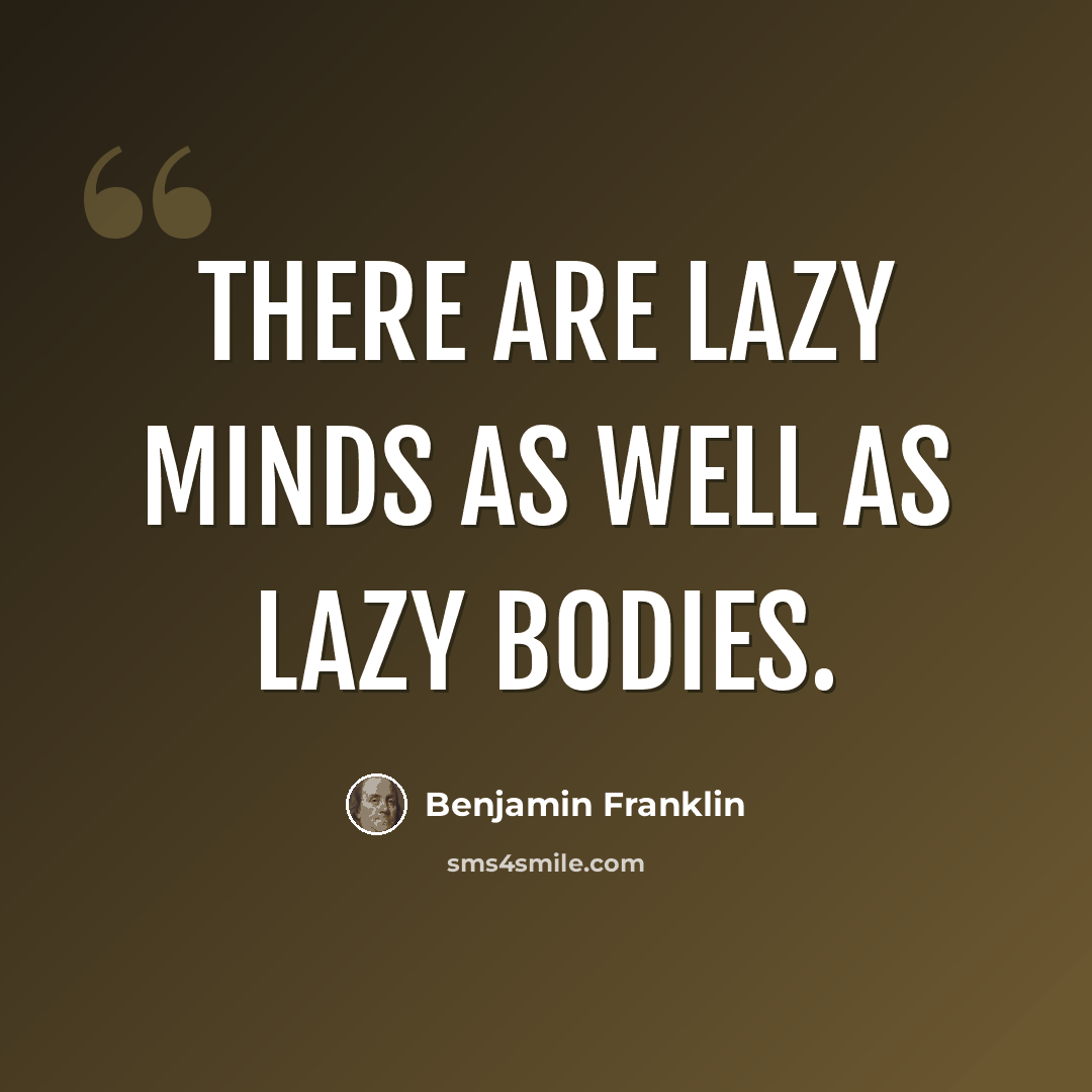 “There are lazy minds as well as lazy bodies.” quote by Benjamin Franklin