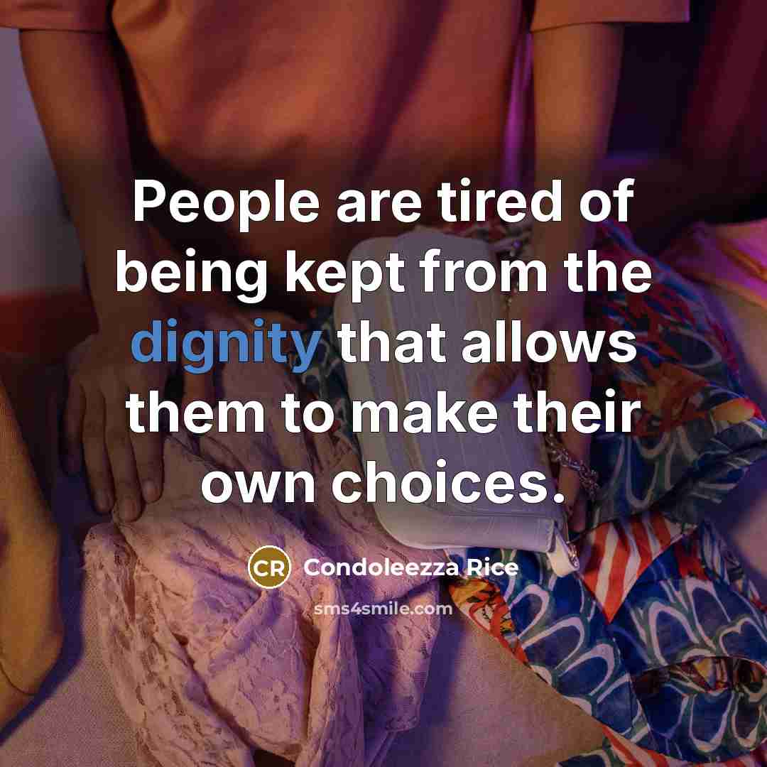 “People are tired of being kept from the dignity that allows them to make their own choices.” quote by Condoleezza Rice