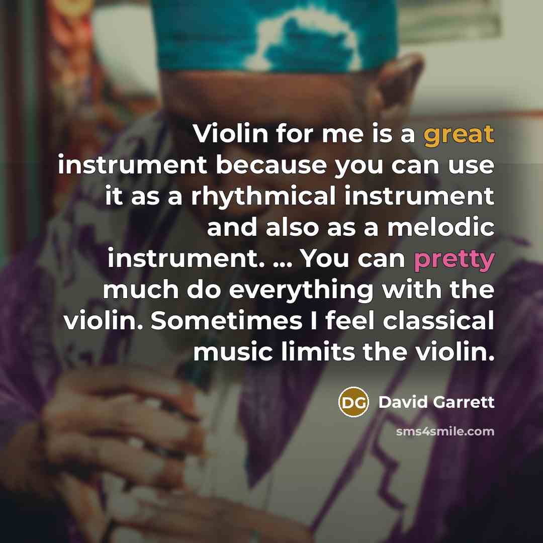 “Violin for me is a great instrument because you can use it as a rhythmical instrument and also as a melodic instrument. ... You can pretty much do everything with the violin. Sometimes I feel classical music limits the violin.” quote by David Garrett