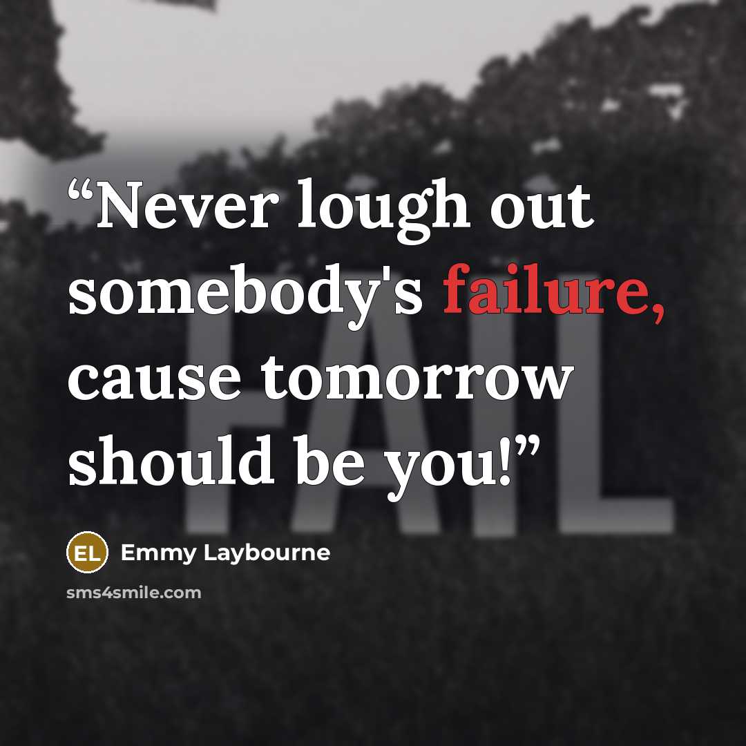 “Never lough out somebody's failure, cause tomorrow should be you!” quote by Emmy Laybourne