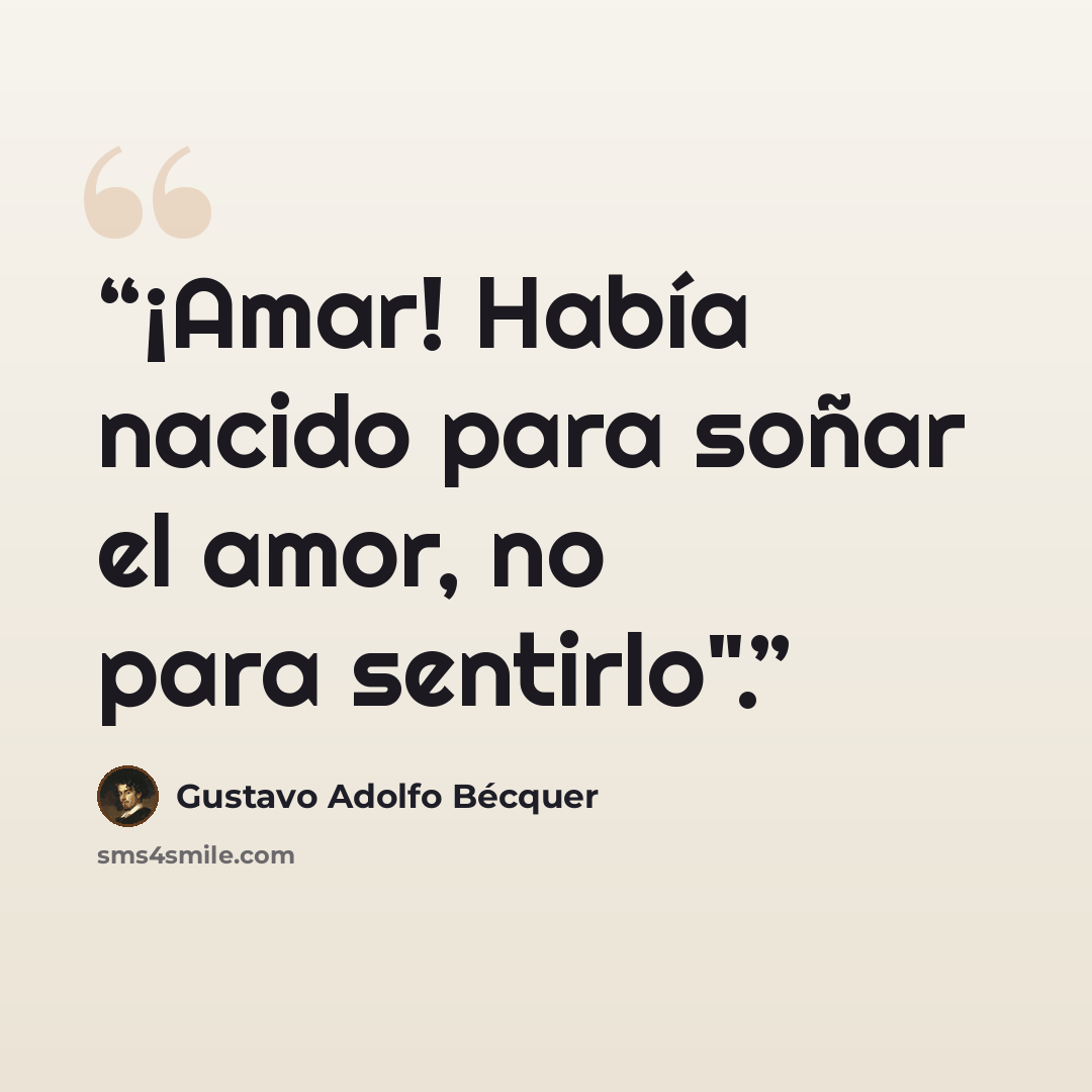 “¡Amar! Había nacido para soñar el amor, no para sentirlo".” quote by Gustavo Adolfo Bécquer