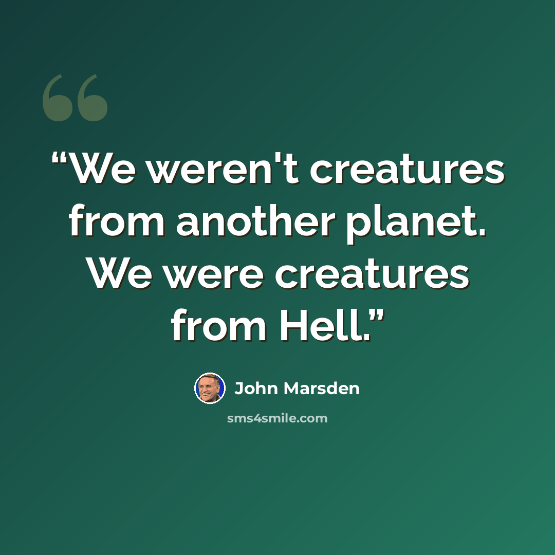 “We weren't creatures from another planet. We were creatures from Hell.” quote by John Marsden