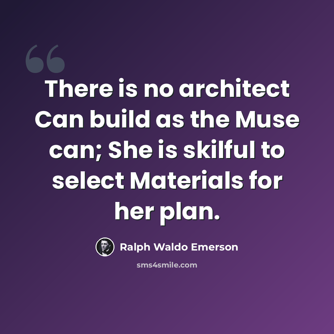 “There is no architect Can build as the Muse can; She is skilful to select Materials for her plan.” quote by Ralph Waldo Emerson