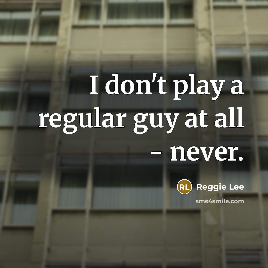 “I don't play a regular guy at all - never.” quote by Reggie Lee