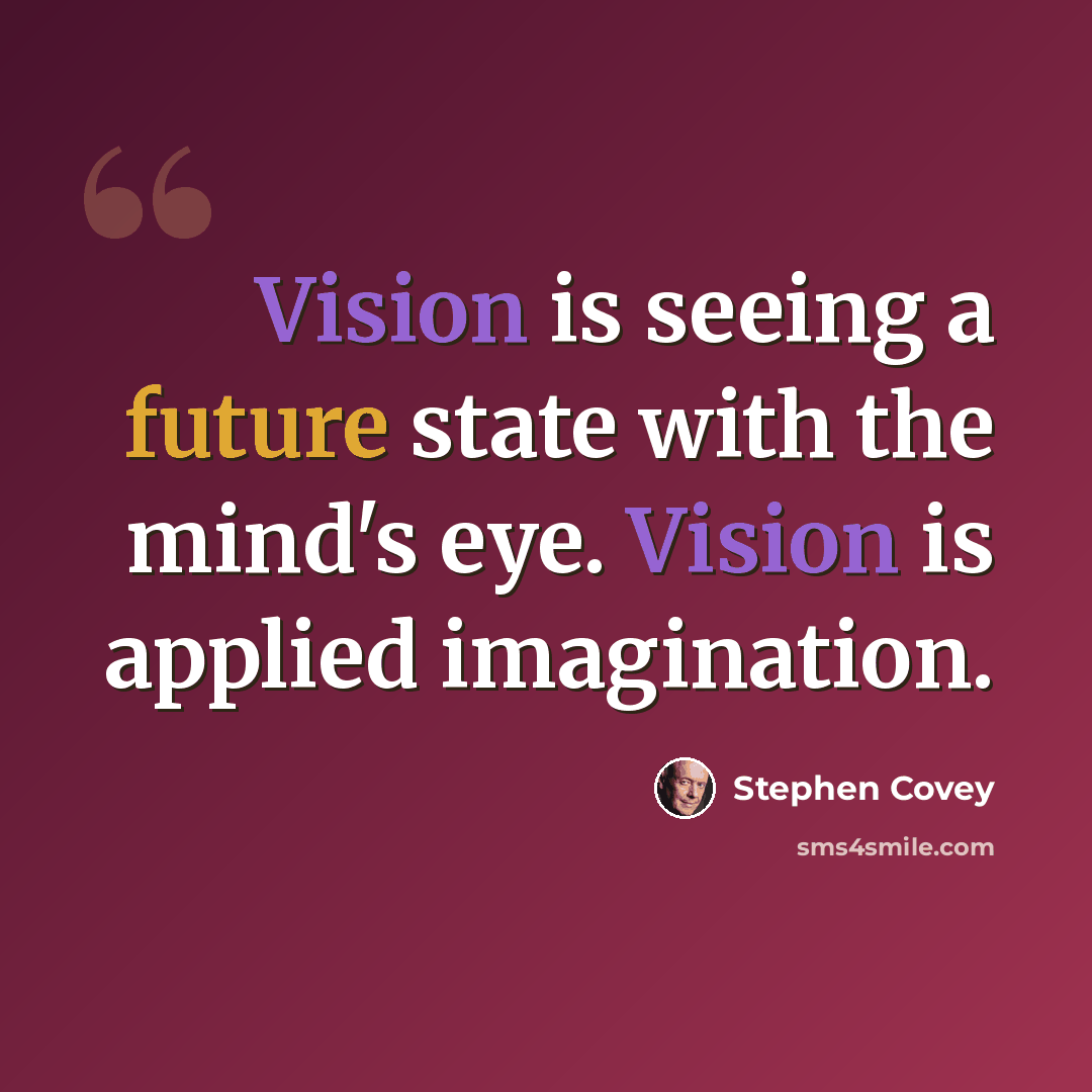 “Vision is seeing a future state with the mind's eye. Vision is applied imagination.” quote by Stephen Covey