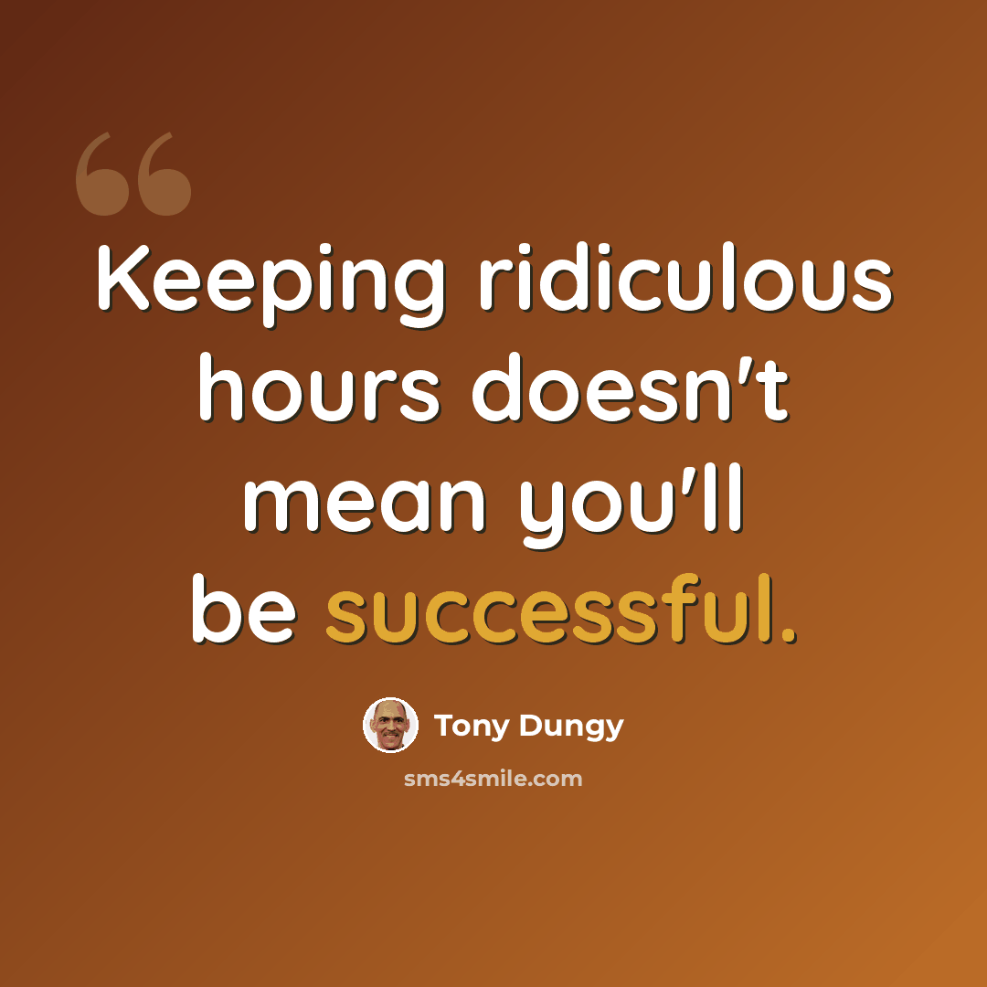 “Keeping ridiculous hours doesn't mean you'll be successful.” quote by Tony Dungy