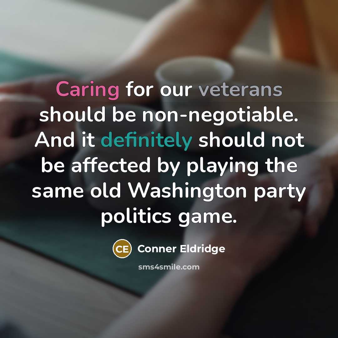 “Caring for our veterans should be non-negotiable. And it definitely should not be affected by playing the same old Washington party politics game.” quote by Conner Eldridge