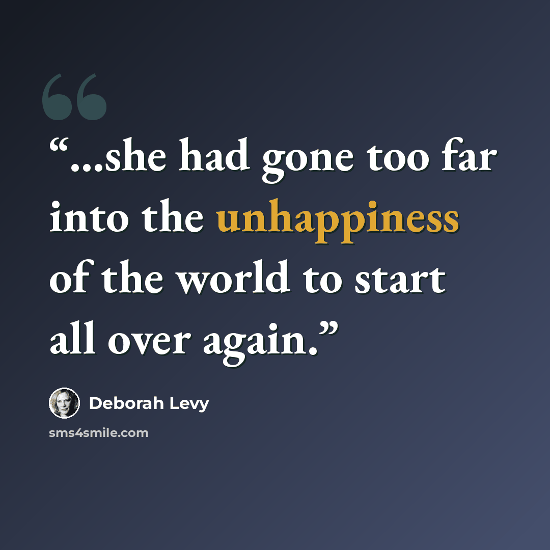“...she had gone too far into the unhappiness of the world to start all over again.” quote by Deborah Levy
