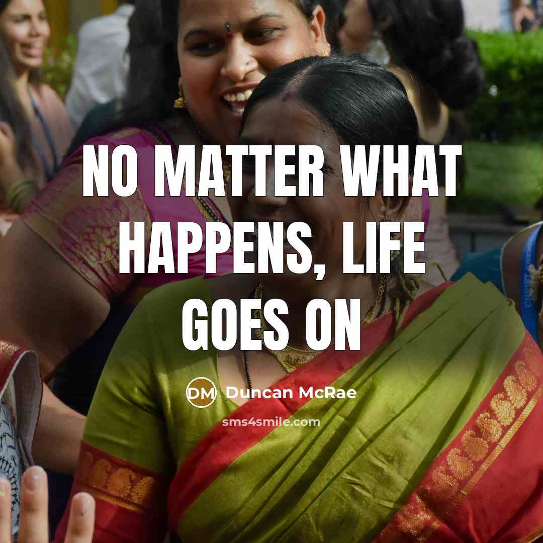 “No matter what happens, LIFE goes on” quote by Duncan McRae