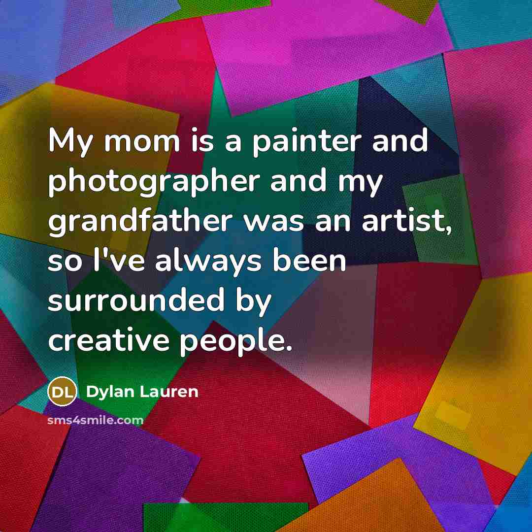 “My mom is a painter and photographer and my grandfather was an artist, so I've always been surrounded by creative people.” quote by Dylan Lauren