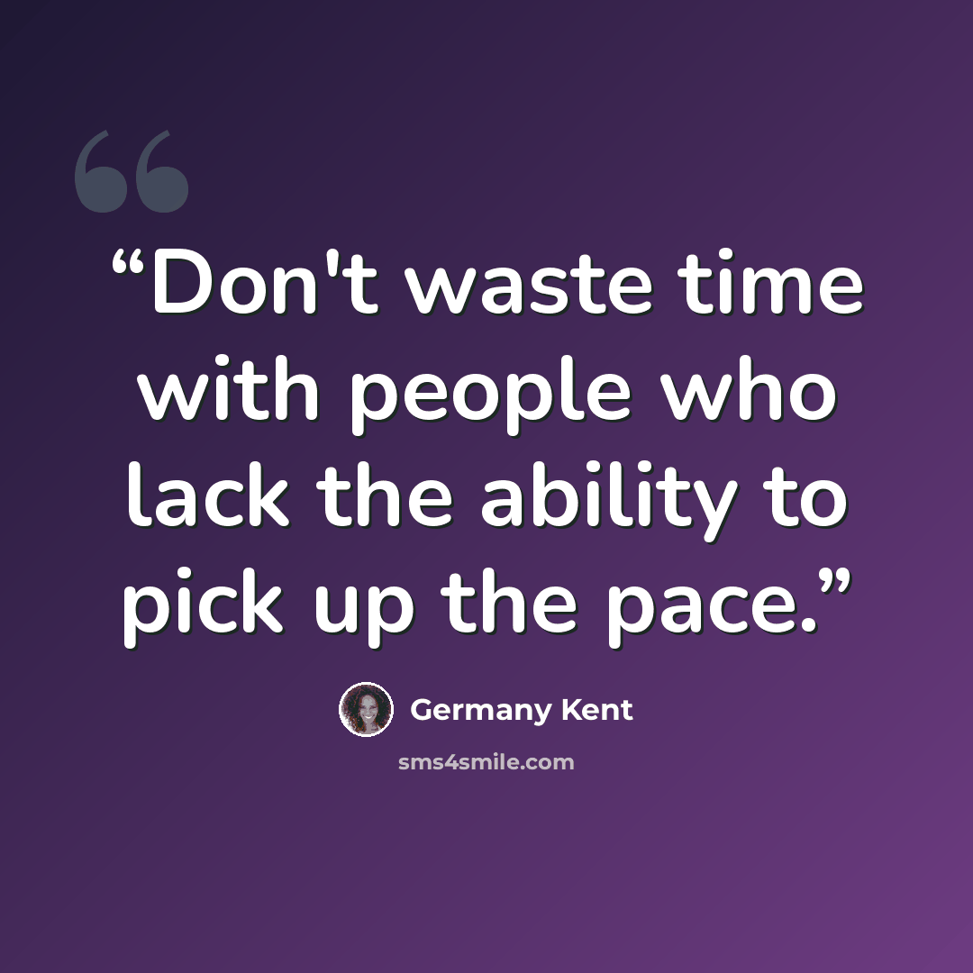 “Don't waste time with people who lack the ability to pick up the pace.” quote by Germany Kent