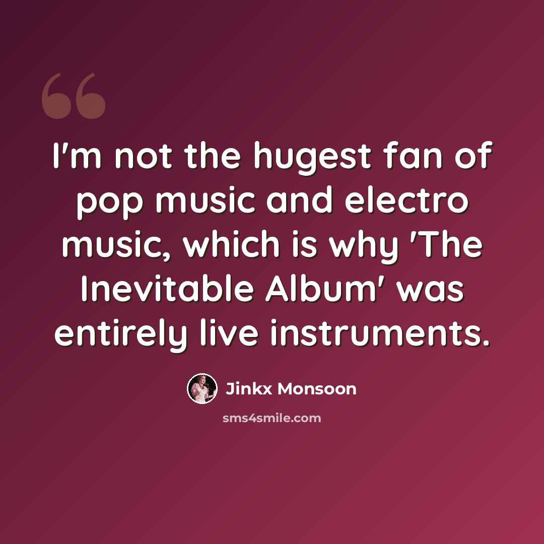 “I'm not the hugest fan of pop music and electro music, which is why 'The Inevitable Album' was entirely live instruments.” quote by Jinkx Monsoon