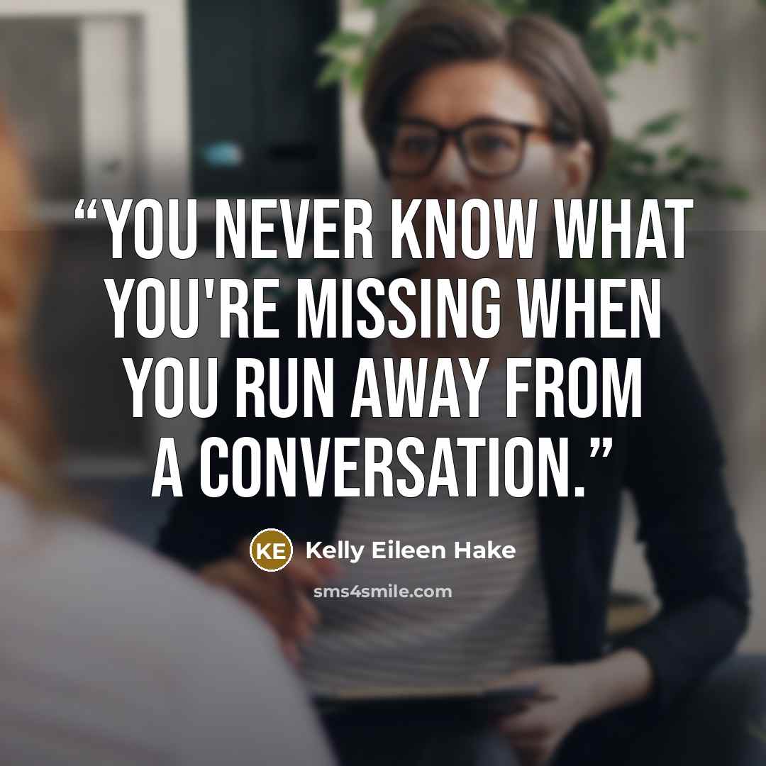 “You never know what you're missing when you run away from a conversation.” quote by Kelly Eileen Hake