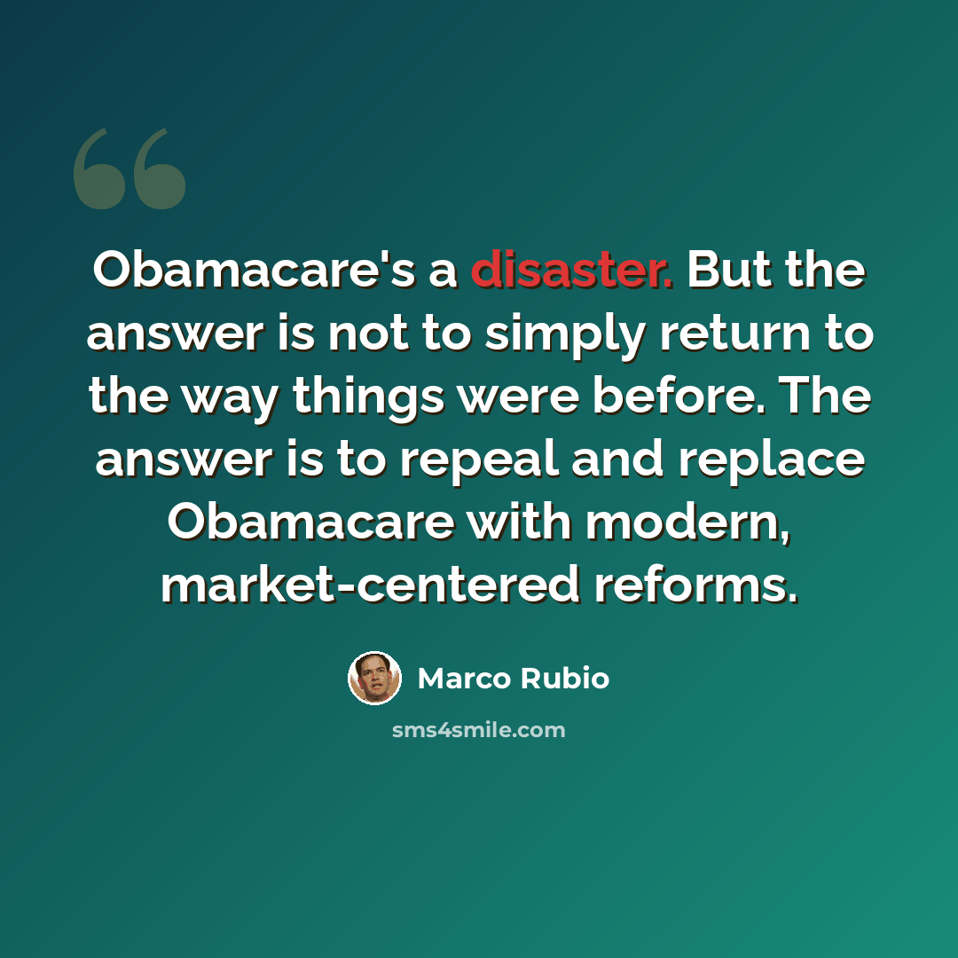 “Obamacare's a disaster. But the answer is not to simply return to the way things were before. The answer is to repeal and replace Obamacare with modern, market-centered reforms.” quote by Marco Rubio